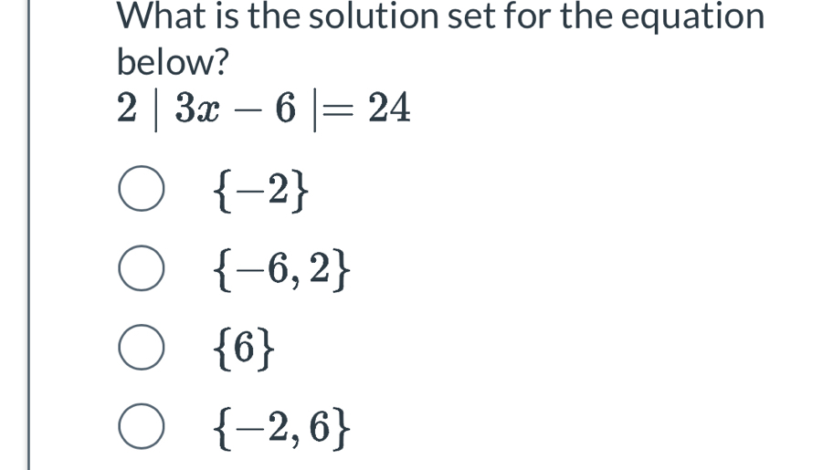 What is the solution set for the equation
below?
2|3x-6|=24
 -2
 -6,2
 6
 -2,6