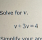 Solve for v.
v+3v=4
Simp lify your an