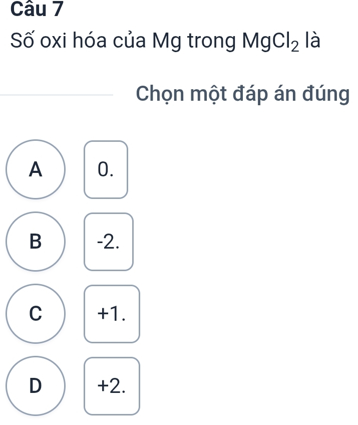 Số oxi hóa của Mg trong MgCl_2 là
Chọn một đáp án đúng
A 0.
B -2.
C +1.
D +2.