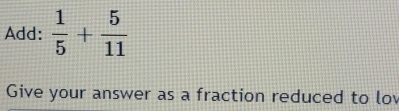 Add:  1/5 + 5/11 
Give your answer as a fraction reduced to low