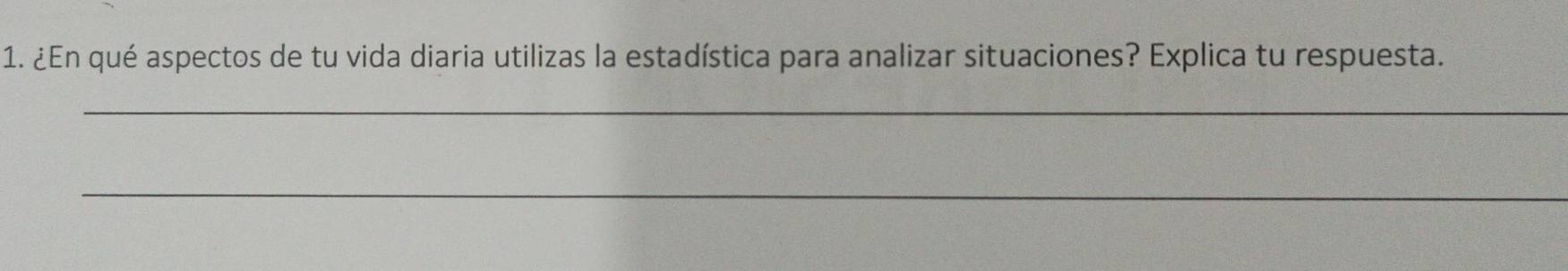 ¿En qué aspectos de tu vida diaria utilizas la estadística para analizar situaciones? Explica tu respuesta. 
_ 
_