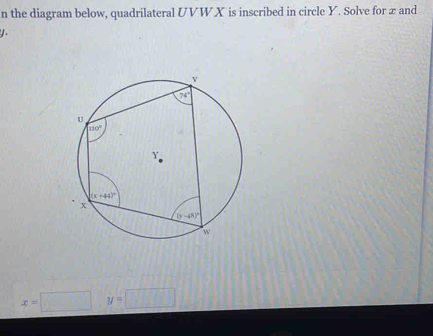 the diagram below, quadrilateral UVW X is inscribed in circle Y. Solve for æ and
4
x=□ y=□