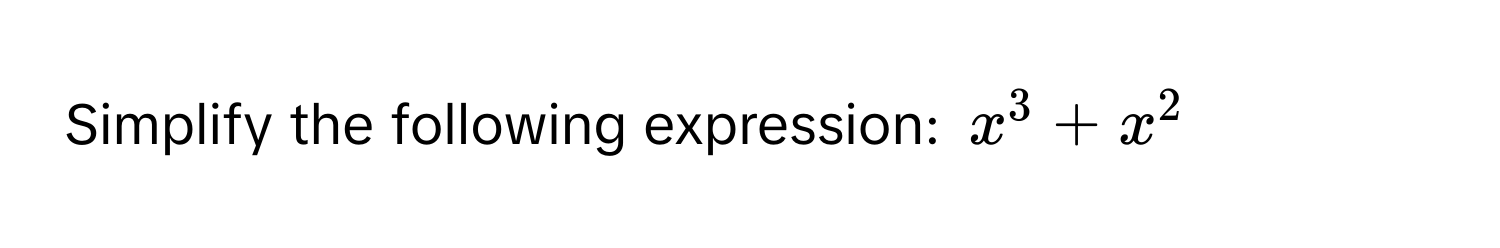 Simplify the following expression: $x^3 + x^2$