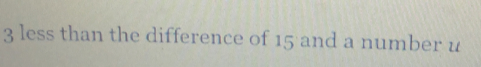 3 less than the difference of 15 and a number u