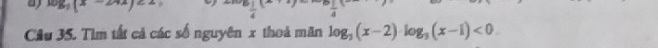 a 108°10
7 
Câu 35. Tìm tất cả các số nguyên x thoả mãn log _3(x-2)log _3(x-1)<0</tex>.