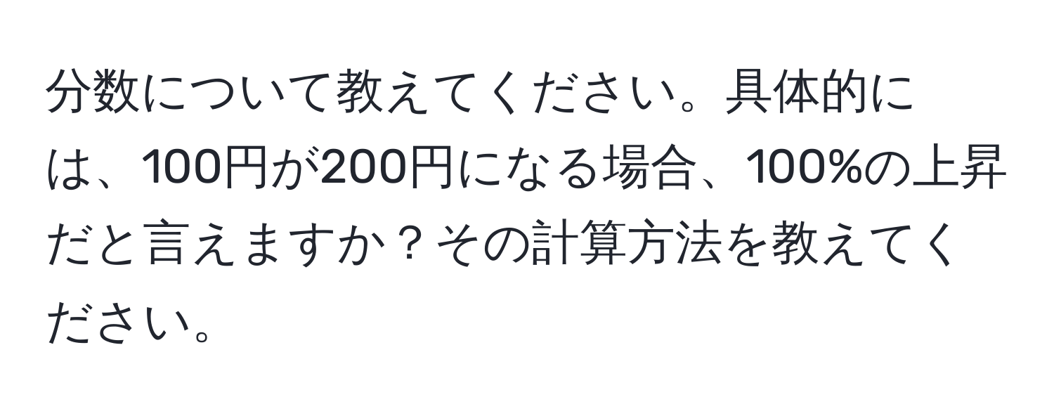 分数について教えてください。具体的には、100円が200円になる場合、100%の上昇だと言えますか？その計算方法を教えてください。