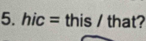 hic= : this / that?