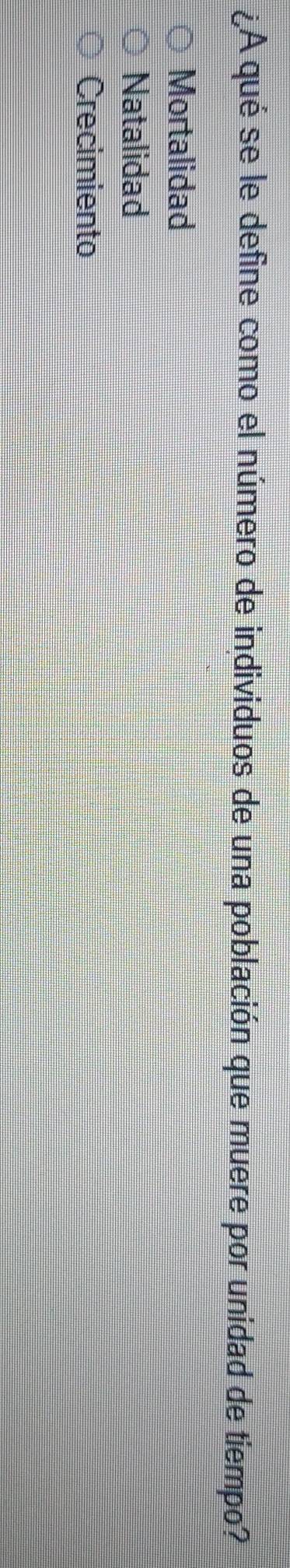 ¿A qué se le define como el número de individuos de una población que muere por unidad de tiempo?
Mortalidad
Natalidad
Crecimiento