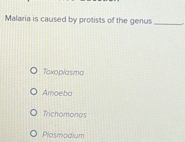 Malaria is caused by protists of the genus _.
Toxoplasma
Amoeba
Trichomonas
Plasmodium