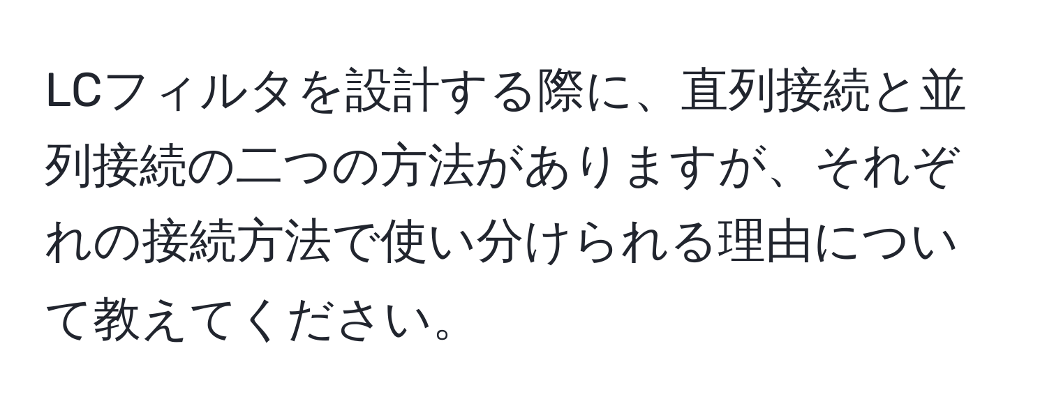 LCフィルタを設計する際に、直列接続と並列接続の二つの方法がありますが、それぞれの接続方法で使い分けられる理由について教えてください。