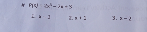 # P(x)=2x^3-7x+3
1. x-1 2. x+1 3. x-2