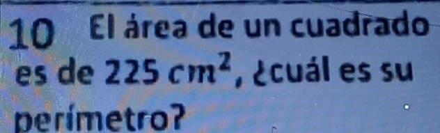 El área de un cuadrado 
es de 225cm^2 , ¿cuál es su 
perímetro?