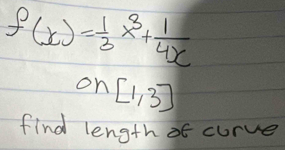 f(x)= 1/3 x^3+ 1/4x 
0n[1,3]
find length of curve