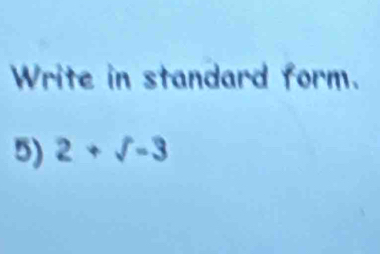 Write in standard form. 
5) 2+sqrt()=3