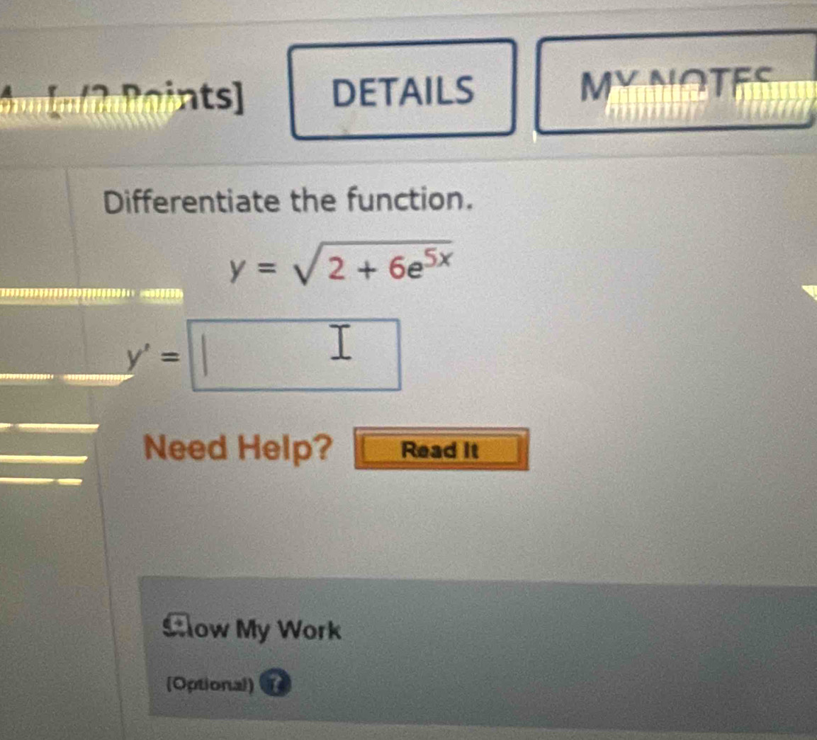 nts ) DETAILS MY NOTES 
Differentiate the function.
y=sqrt(2+6e^(5x))
*.*****.**................

y'=□
Need Help? Read it 
Clow My Work 
[Optional) 1