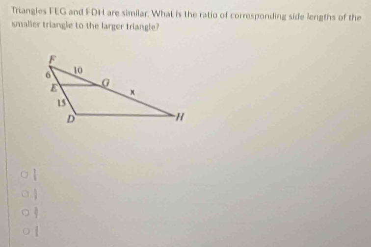 Triangles FEG and FDH are similar. What is the ratio of corresponding side lengths of the
smaller triangle to the larger triangle?
 7/2 
1