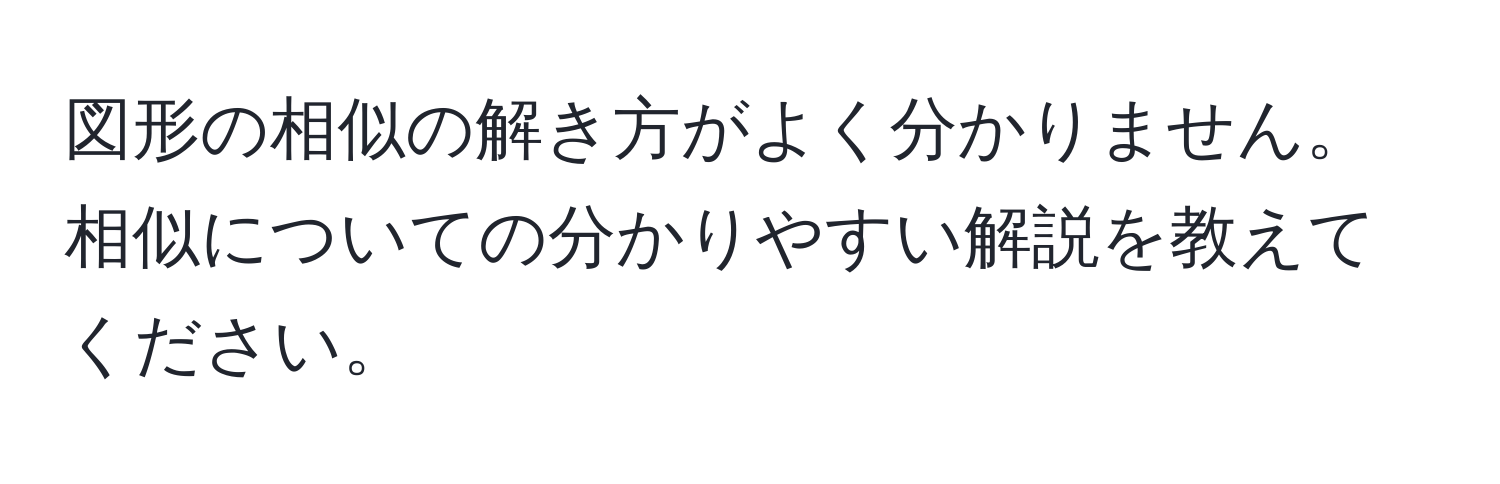 図形の相似の解き方がよく分かりません。相似についての分かりやすい解説を教えてください。