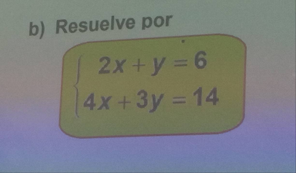 Resuelve por
beginarrayl 2x+y=6 4x+3y=14endarray.