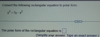 Convert the following rectangular equation to polar form.
y^2=7y-x^2
The polar form of the rectangular equation is □ 
(Simplify your answer. Type an exact answer )