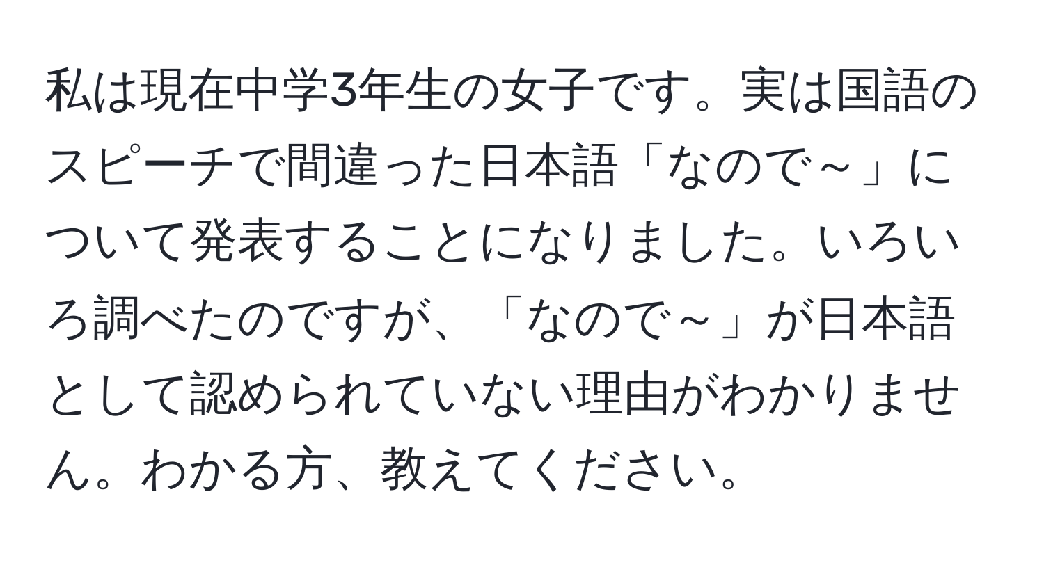 私は現在中学3年生の女子です。実は国語のスピーチで間違った日本語「なので～」について発表することになりました。いろいろ調べたのですが、「なので～」が日本語として認められていない理由がわかりません。わかる方、教えてください。