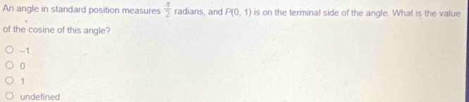 An angle in standard position measures  π /2  radians, and P(0,1) is on the terminal side of the angle. What is the value
of the cosine of this angle?
-1
0
1
undefined