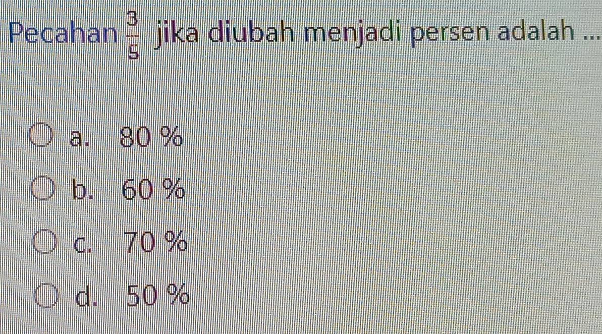 Pecahan  3/5  jika diubah menjadi persen adalah ...
a. 80 %
b. 60 %
c. 70 %
d. 50 %