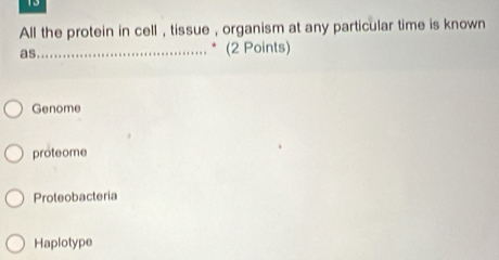 All the protein in cell , tissue , organism at any particular time is known
as_ (2 Points)
Genome
proteome
Proteobacteria
Haplotype