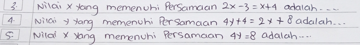 Nilai x yang memenuhi PerSamaan 2x-3=x+4 adalah-. . . 
4. Nilai y yang memenuhi PerSamaan 4y+4=2x+8 adalah. . . 
5 Nilai x yang memenuhi Persamaan 4y=8 adalah. . . .