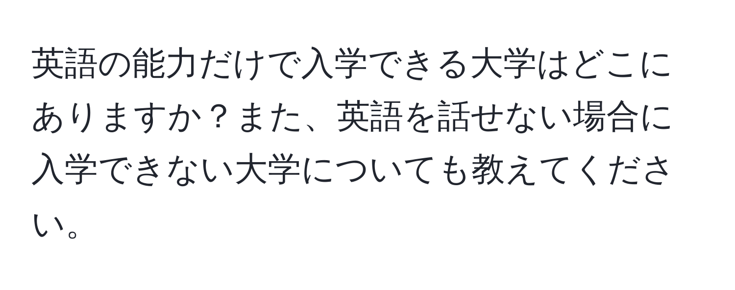 英語の能力だけで入学できる大学はどこにありますか？また、英語を話せない場合に入学できない大学についても教えてください。