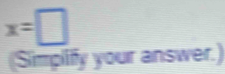 x=□
Simpilify your answer.)