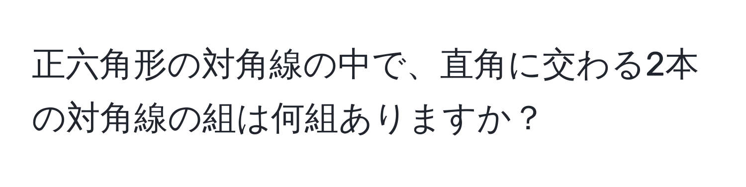 正六角形の対角線の中で、直角に交わる2本の対角線の組は何組ありますか？