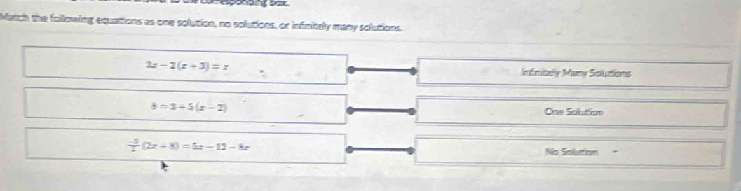 epshang ber
Match the following equations as one solution, no solutions, or infnitely many solutions.
3x-2(x+3)=x
Infmitelly Many Sollutions
8=3+5(x-2)
One Soluttion
 (-3)/2 (2x-8)=5x-12-8x
No Sallutton