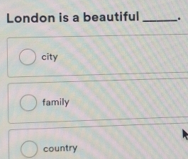 London is a beautiful _.
city
family
country