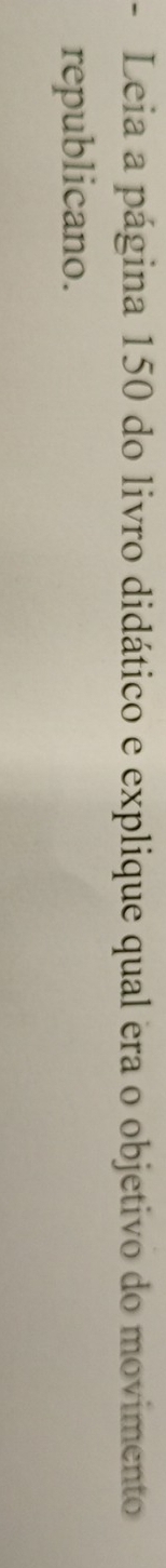 Leia a página 150 do livro didático e explique qual era o objetivo do movimento 
republicano.