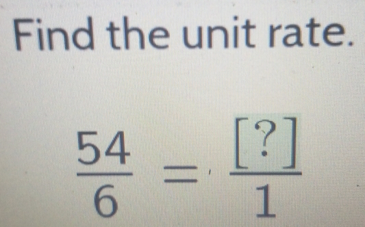 Find the unit rate.
 54/6 = [?]/1 