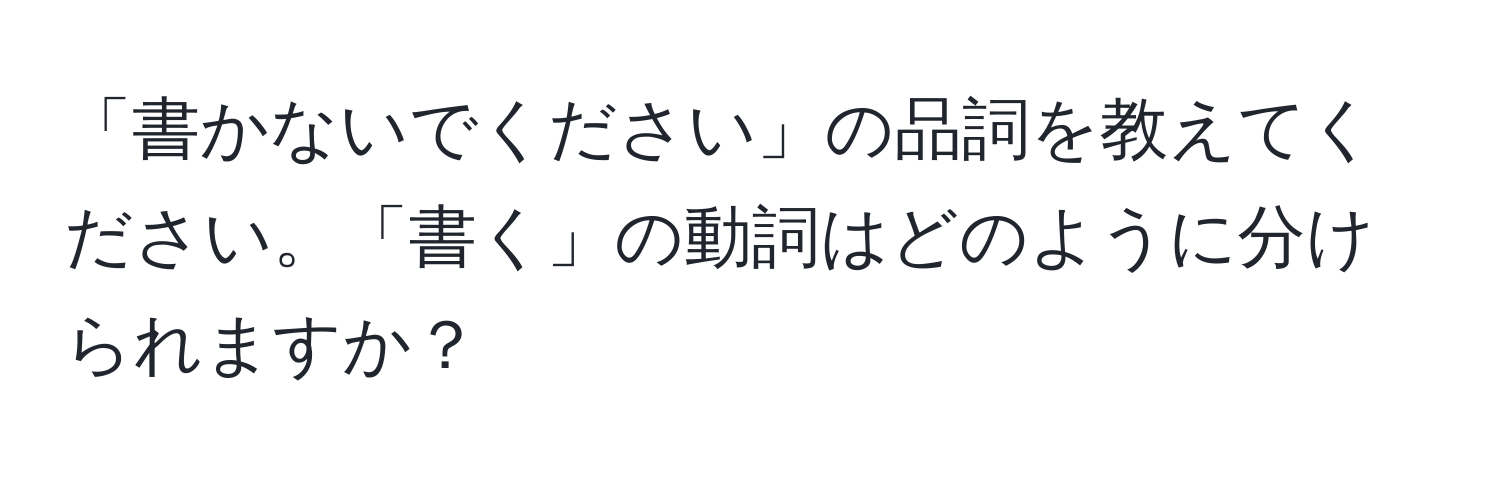 「書かないでください」の品詞を教えてください。「書く」の動詞はどのように分けられますか？