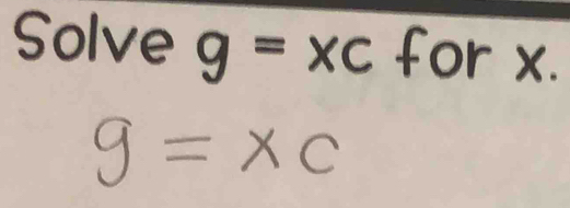 Solve g=xc for x.
9=xc