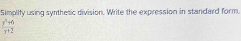 Simplify using synthetic division. Write the expression in standard form.
 (y^3+6)/y+2 