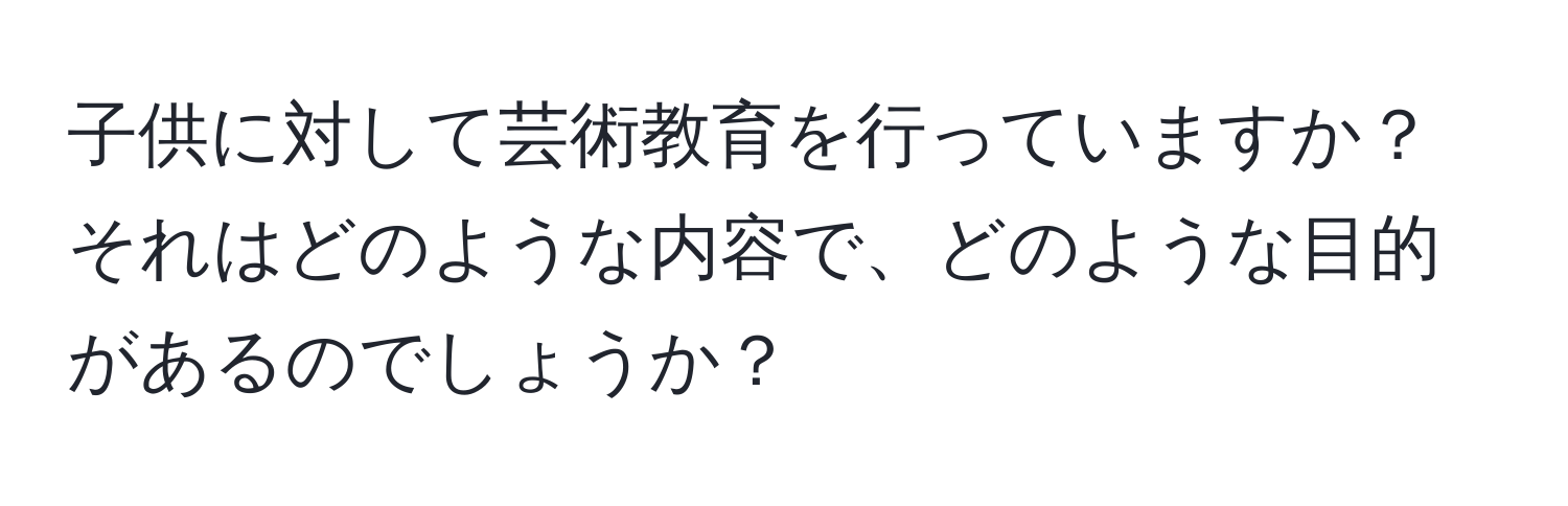 子供に対して芸術教育を行っていますか？それはどのような内容で、どのような目的があるのでしょうか？