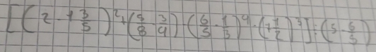 [(2-1 3/5 )^2+( 5/8 - 3/4 )( 6/5 - 1/3 )^4· (1 1/2 )^3]/ (5- 6/3 )