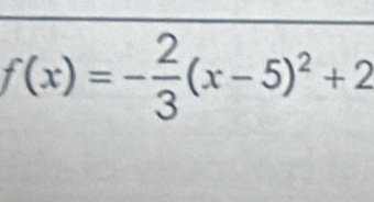 f(x)=- 2/3 (x-5)^2+2