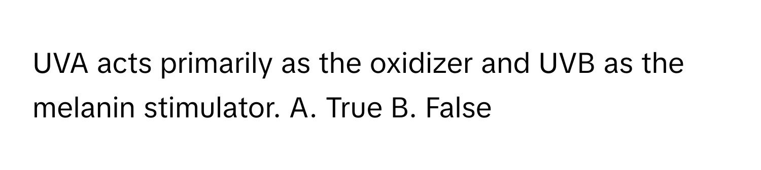 UVA acts primarily as the oxidizer and UVB as the melanin stimulator.  A. True  B. False