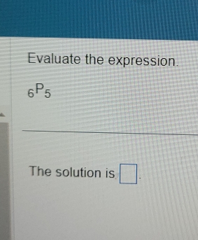 Evaluate the expression.
_6P_5
The solution is □ -