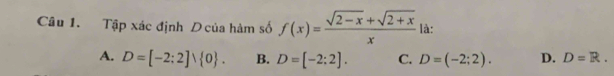 Tập xác định D của hàm số f(x)= (sqrt(2-x)+sqrt(2+x))/x  là:
A. D=[-2:2]vee  0. B. D=[-2:2]. C. D=(-2;2). D. D=R.