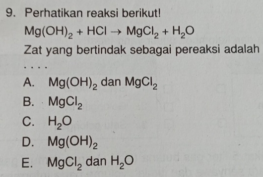 Perhatikan reaksi berikut!
Mg(OH)_2+HClto MgCl_2+H_2O
Zat yang bertindak sebagai pereaksi adalah
A. Mg(OH)_2 dan MgCl_2
B. MgCl_2
C. H_2O
D. Mg(OH)_2
E. MgCl_2 dan H_2O