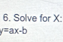 Solve for X :
y=ax-b