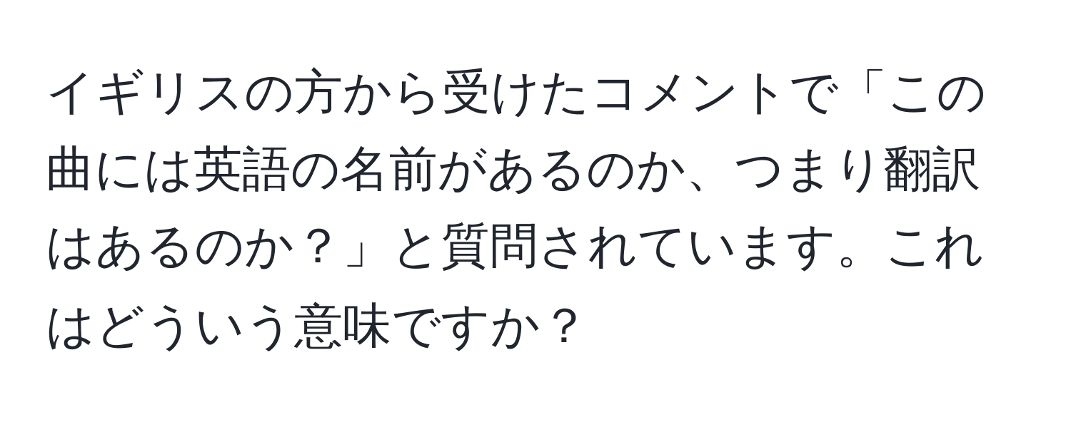 イギリスの方から受けたコメントで「この曲には英語の名前があるのか、つまり翻訳はあるのか？」と質問されています。これはどういう意味ですか？