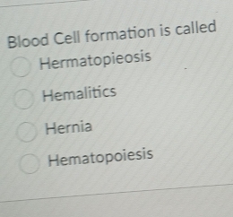 Blood Cell formation is called
Hermatopieosis
Hemalitics
Hernia
Hematopoiesis