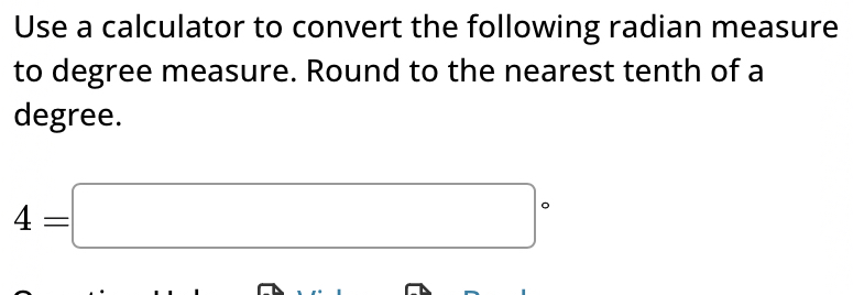 Use a calculator to convert the following radian measure 
to degree measure. Round to the nearest tenth of a 
degree.
4=□°