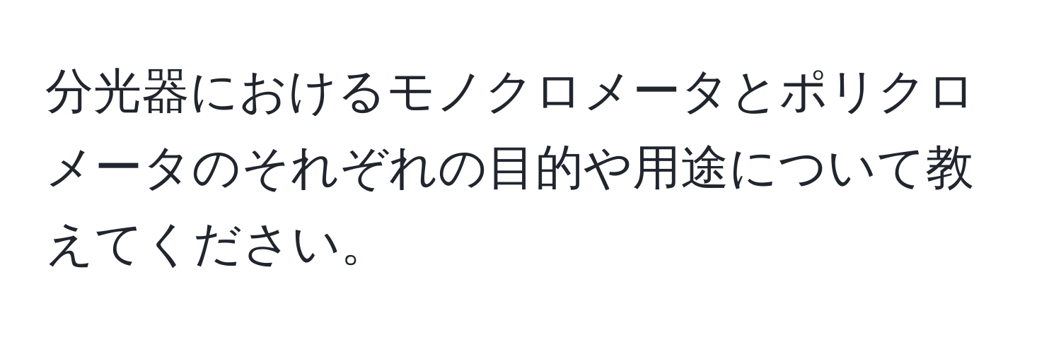 分光器におけるモノクロメータとポリクロメータのそれぞれの目的や用途について教えてください。